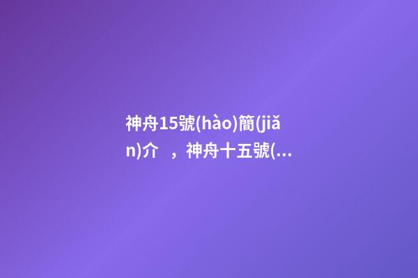 神舟15號(hào)簡(jiǎn)介，神舟十五號(hào)“圓夢(mèng)乘組”飛天夢(mèng)圓